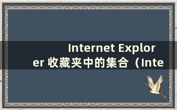 Internet Explorer 收藏夹中的集合（Internet Explorer 收藏夹的主要功能）